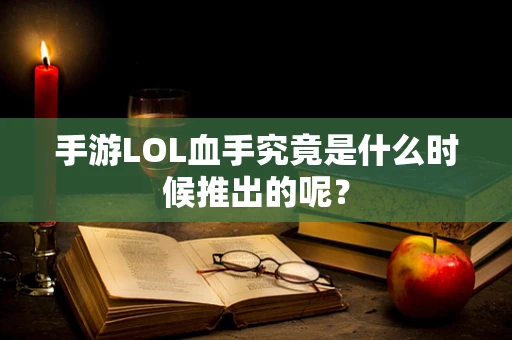 手游LOL血手究竟是什么时候推出的呢？