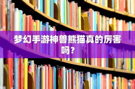 梦幻手游神兽熊猫真的厉害吗？