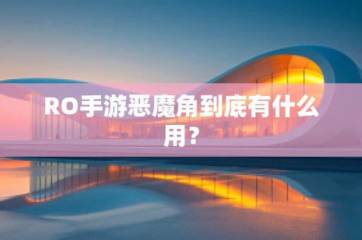 RO手游恶魔角到底有什么用？