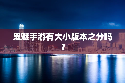 鬼魅手游有大小版本之分吗？