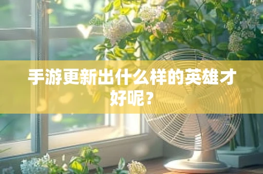 手游更新出什么样的英雄才好呢？