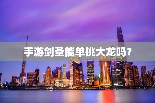 手游剑圣能单挑大龙吗？
