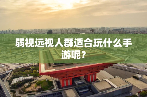 弱视远视人群适合玩什么手游呢？