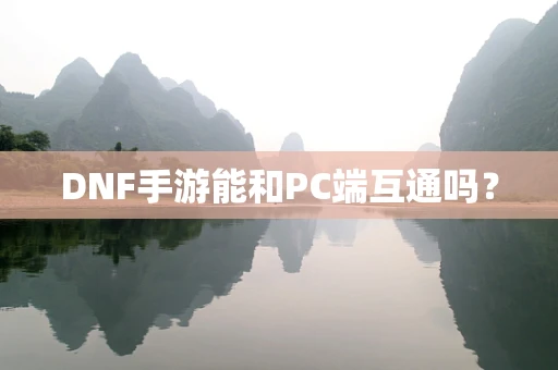 DNF手游能和PC端互通吗？