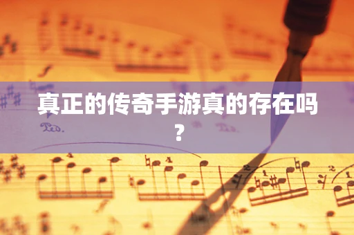真正的传奇手游真的存在吗？