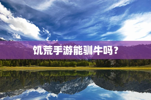 饥荒手游能驯牛吗？