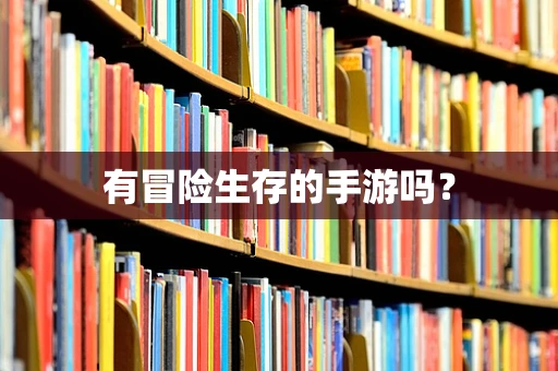 有冒险生存的手游吗？
