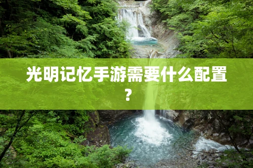 光明记忆手游需要什么配置？