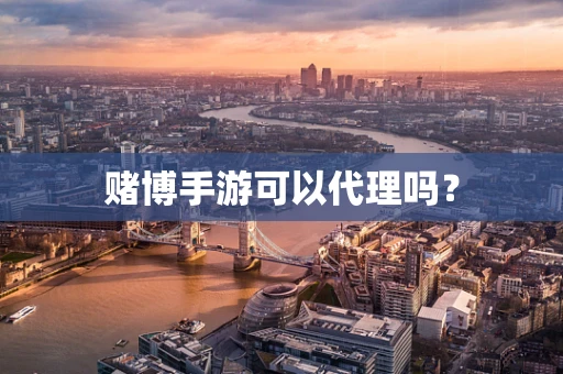 赌博手游可以代理吗？