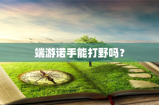 端游诺手能打野吗？