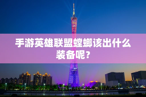 手游英雄联盟螳螂该出什么装备呢？