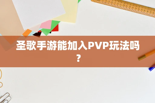 圣歌手游能加入PVP玩法吗？