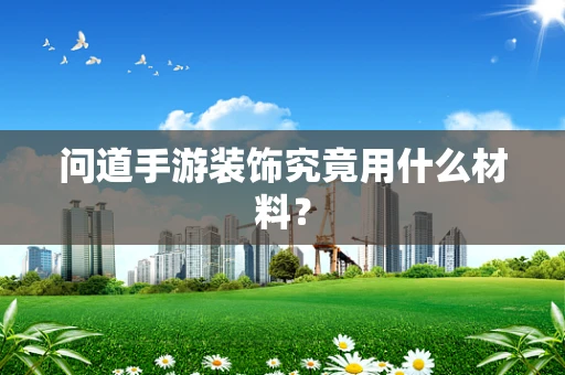 问道手游装饰究竟用什么材料？