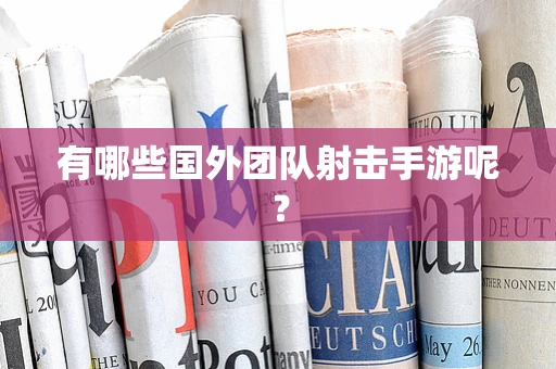 有哪些国外团队射击手游呢？