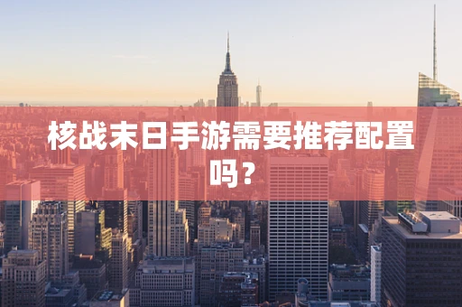 核战末日手游需要推荐配置吗？