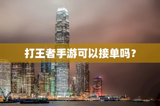 打王者手游可以接单吗？