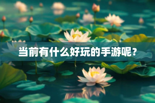 当前有什么好玩的手游呢？