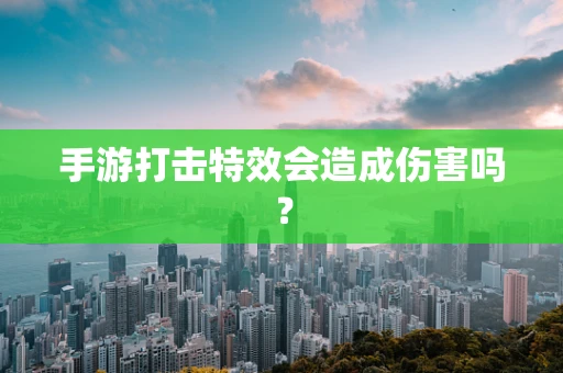 手游打击特效会造成伤害吗？
