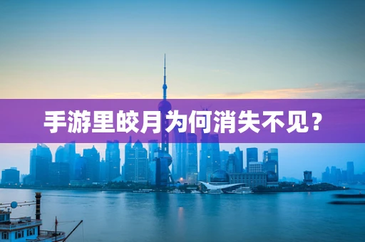 手游里皎月为何消失不见？