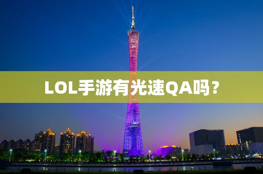 LOL手游有光速QA吗？