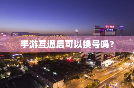 手游互通后可以换号吗？