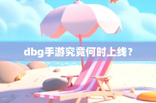 dbg手游究竟何时上线？