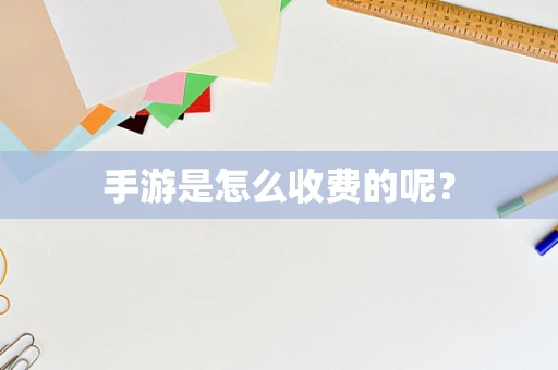 手游是怎么收费的呢？