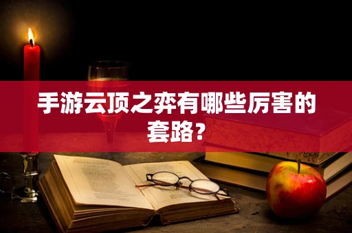 手游云顶之弈有哪些厉害的套路？
