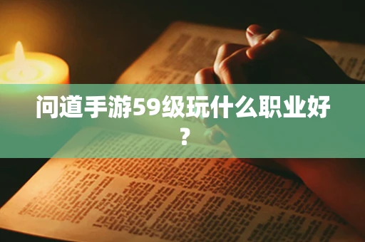 问道手游59级玩什么职业好？