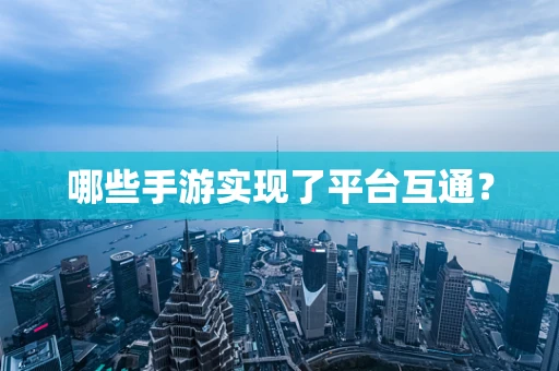哪些手游实现了平台互通？
