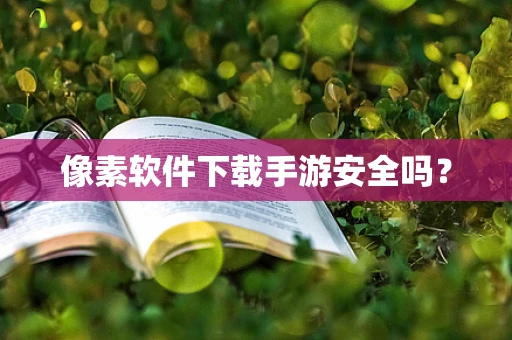 像素软件下载手游安全吗？