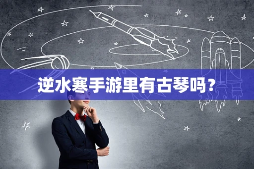 逆水寒手游里有古琴吗？