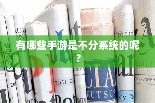 有哪些手游是不分系统的呢？
