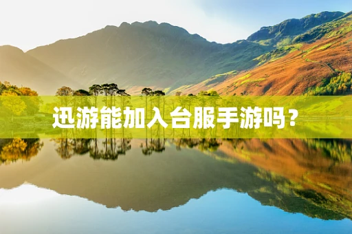 迅游能加入台服手游吗？