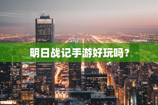 明日战记手游好玩吗？