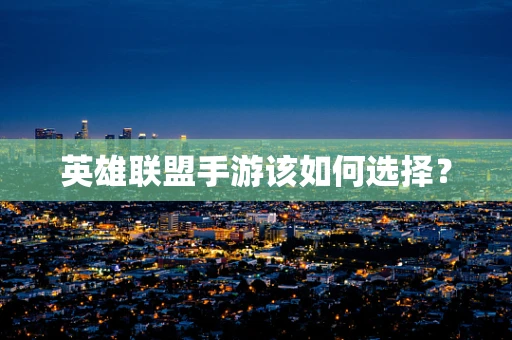 英雄联盟手游该如何选择？