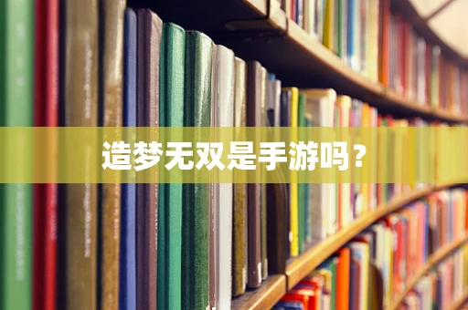 造梦无双是手游吗？