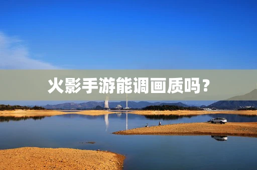 火影手游能调画质吗？
