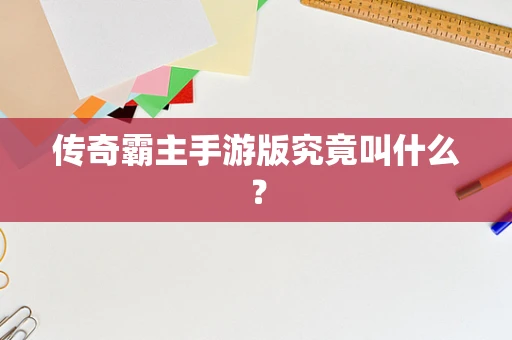 传奇霸主手游版究竟叫什么？