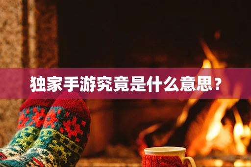独家手游究竟是什么意思？