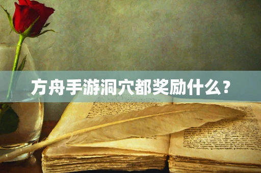 方舟手游洞穴都奖励什么？