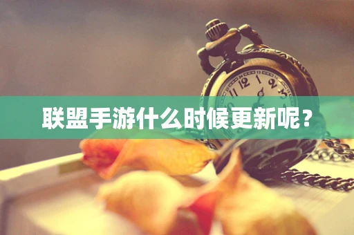 联盟手游什么时候更新呢？