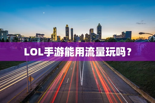 LOL手游能用流量玩吗？