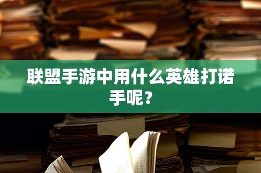 联盟手游中用什么英雄打诺手呢？