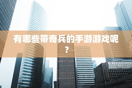 有哪些带奇兵的手游游戏呢？