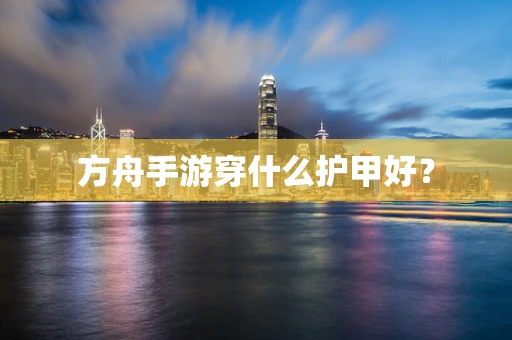 方舟手游穿什么护甲好？