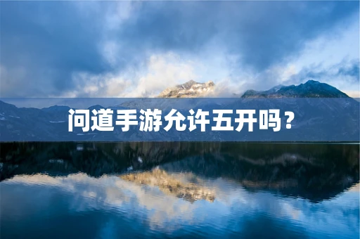 问道手游允许五开吗？