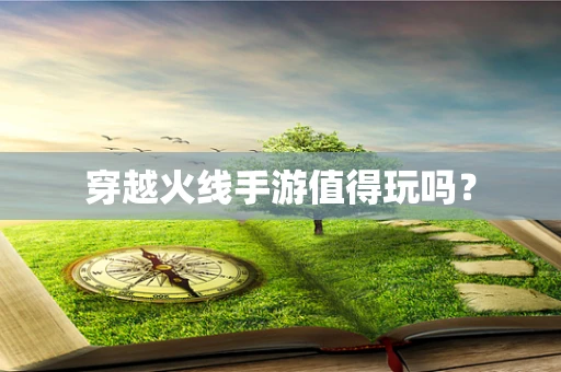 穿越火线手游值得玩吗？
