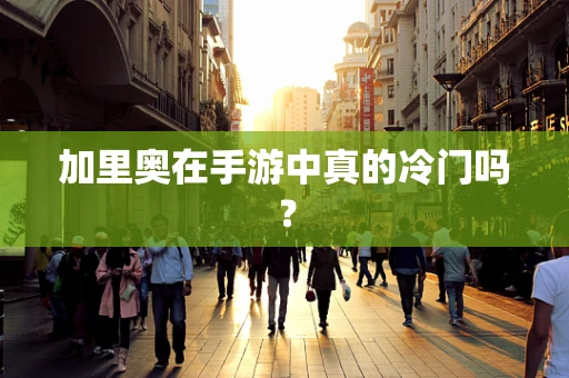 加里奥在手游中真的冷门吗？