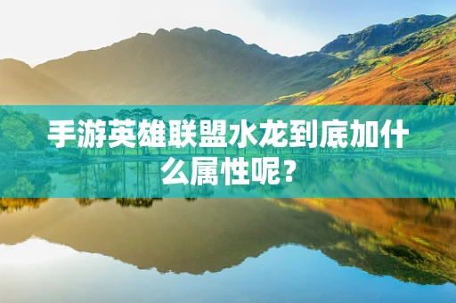 手游英雄联盟水龙到底加什么属性呢？